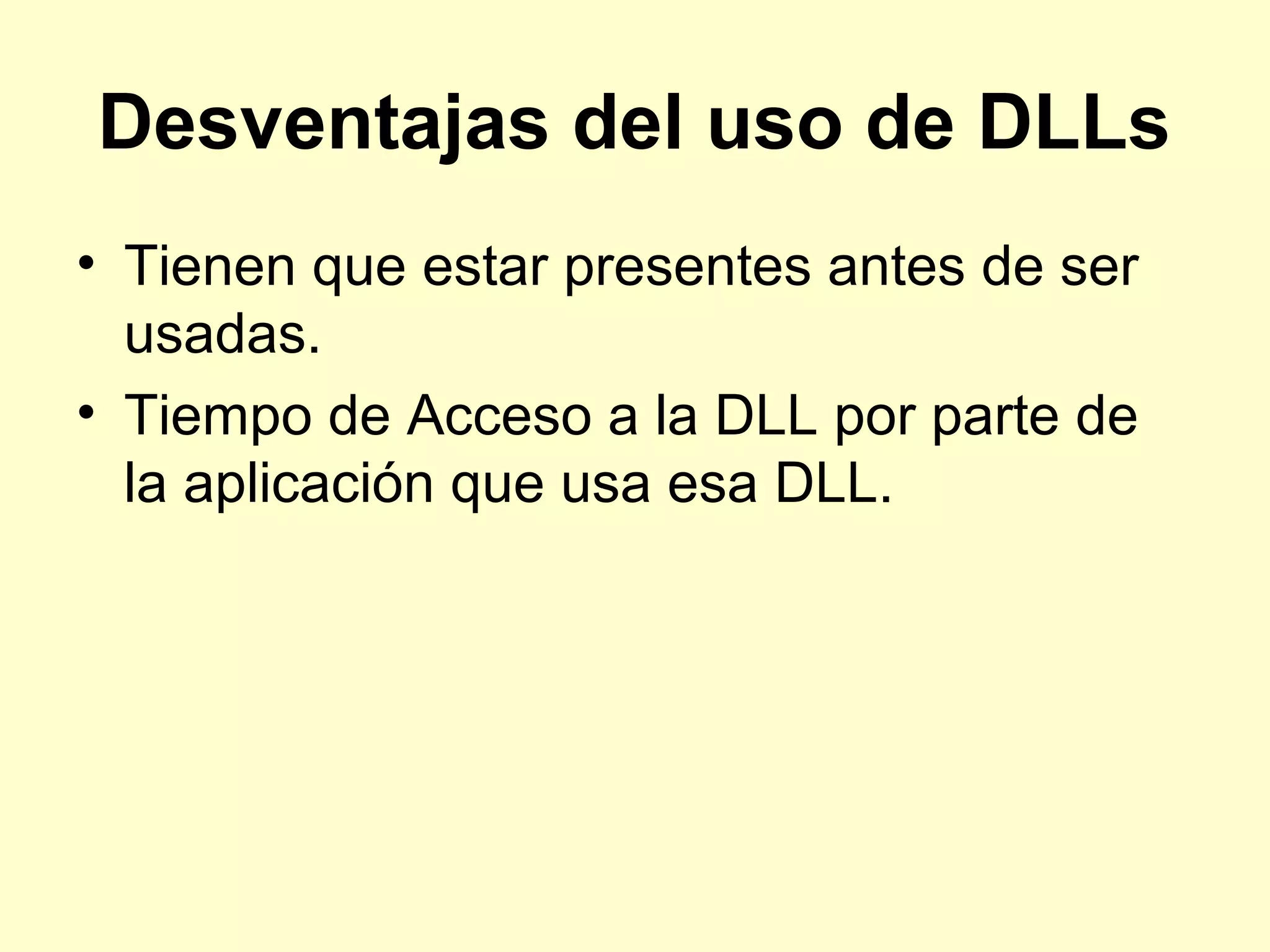 Desventajas del uso de DLLs
• Tienen que estar presentes antes de ser
usadas.
• Tiempo de Acceso a la DLL por parte de
la aplicación que usa esa DLL.
 