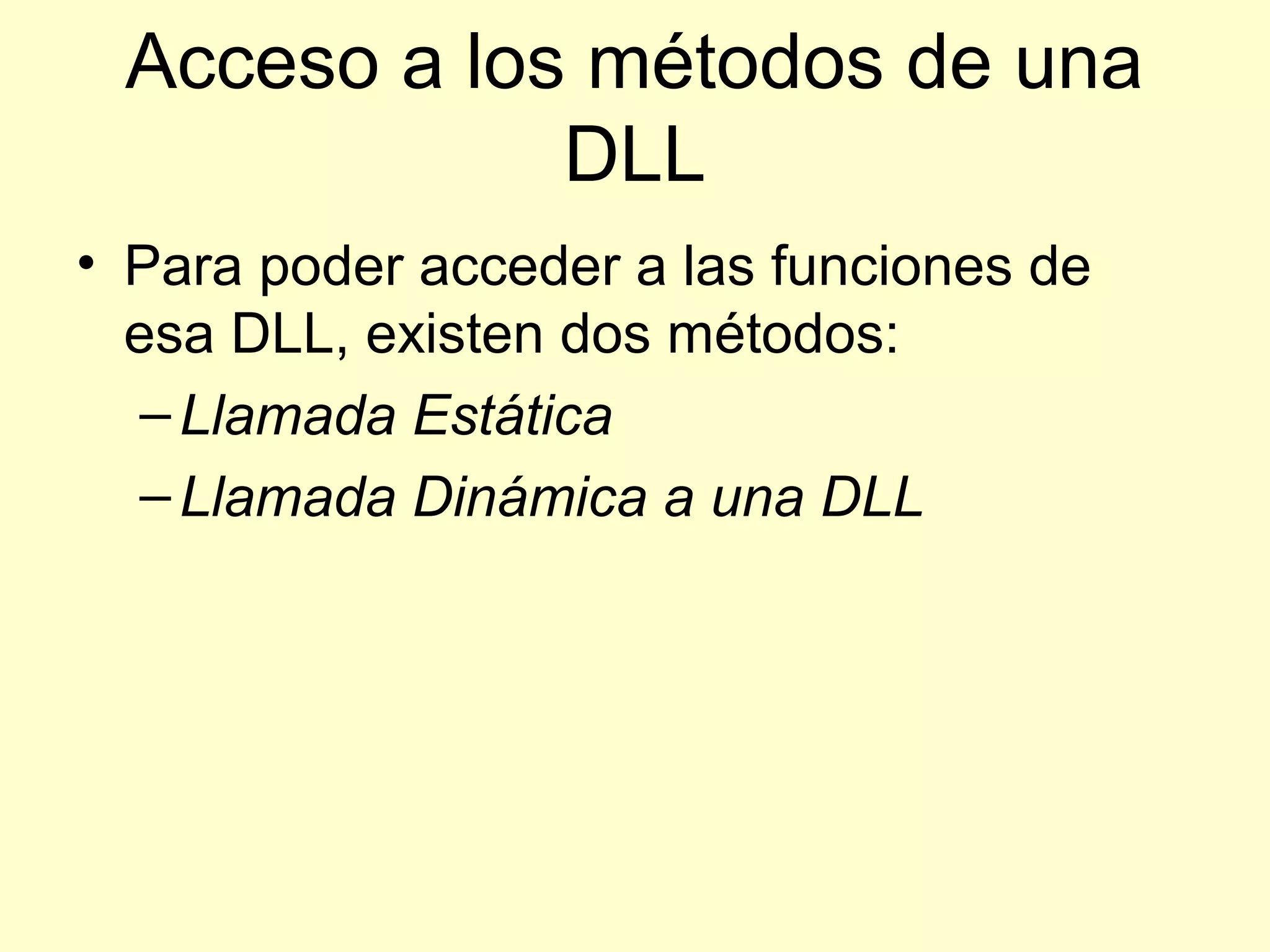 Acceso a los métodos de una
DLL
• Para poder acceder a las funciones de
esa DLL, existen dos métodos:
–Llamada Estática
–Llamada Dinámica a una DLL
 