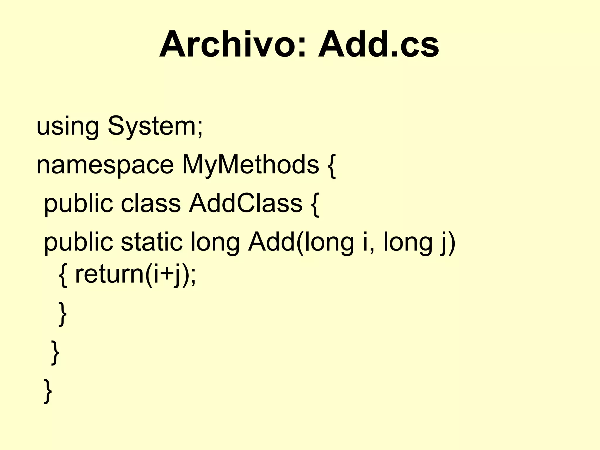 Archivo: Add.cs
using System;
namespace MyMethods {
public class AddClass {
public static long Add(long i, long j)
{ return(i+j);
}
}
}
 