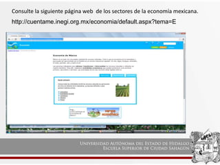 http://cuentame.inegi.org.mx/economia/default.aspx?tema=E
Consulte la siguiente página web de los sectores de la economía mexicana.
 