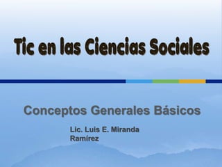 Conceptos Generales Básicos
       Lic. Luis E. Miranda
       Ramírez
 