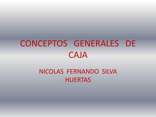 CONCEPTOS GENERALES DE
CAJA
NICOLAS FERNANDO SILVA
HUERTAS
 