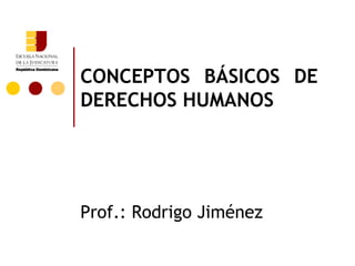 CONCEPTOS BÁSICOS DE
DERECHOS HUMANOS




Prof.: Rodrigo Jiménez
 