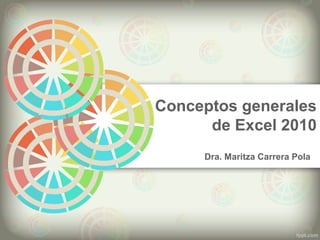 Conceptos generales
de Excel 2010
Dra. Maritza Carrera Pola
 