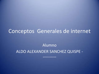 Conceptos Generales de internet

             Alumno
  ALDO ALEXANDER SANCHEZ QUISPE -
              ----------
 