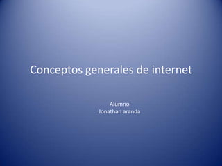 Conceptos generales de internet

                 Alumno
             Jonathan aranda
 