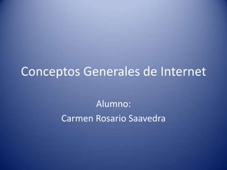 Conceptos Generales de Internet

             Alumno:
      Carmen Rosario Saavedra
 