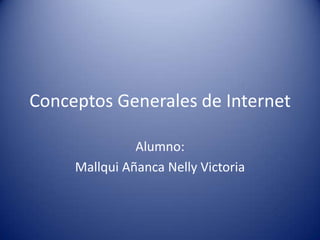 Conceptos Generales de Internet

               Alumno:
     Mallqui Añanca Nelly Victoria
 