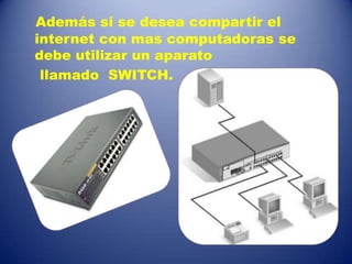 Además si se desea compartir el
internet con mas computadoras se
debe utilizar un aparato
llamado SWITCH.
 