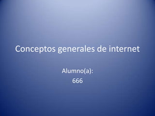 Conceptos generales de internet
Alumno(a):
666
 