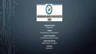 ASIGNATURA
PCE-300
TEMA
El internet y la educación
FACILITADORA
Lucitania Enríquez López
SUSTENTANTE
Milba Meran Luciano
FECHA
28-9-2017
 