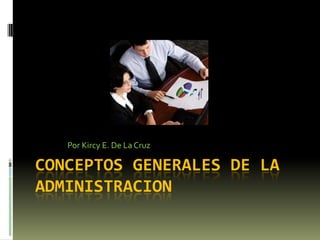 Conceptos generales de la administracion Por Kircy E. De La Cruz 