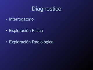 Diagnostico Interrogatorio Exploración Física  Exploración Radiológica 