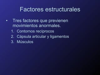 Factores estructurales Tres factores que previenen movimientos anormales. Contornos recíprocos Cápsula articular y ligamentos Músculos  