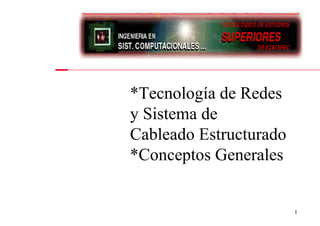 *Tecnología de Redes
y Sistema de
Cableado Estructurado
*Conceptos Generales


                        1
 