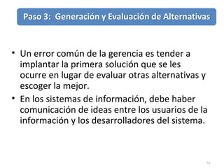 51
• Un error común de la gerencia es tender a
implantar la primera solución que se les
ocurre en lugar de evaluar otras alternativas y
escoger la mejor.
• En los sistemas de información, debe haber
comunicación de ideas entre los usuarios de la
información y los desarrolladores del sistema.
 