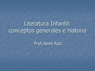 Literatura Infantil:
conceptos generales e historia
Prof.Janet Ruiz
 