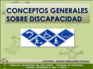 CONCEPTOS GENERALES
SOBRE DISCAPACIDAD




        DOCENTE: ANGELA HERNANDEZ POSADA
 