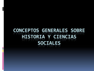 CONCEPTOS GENERALES SOBRE
   HISTORIA Y CIENCIAS
         SOCIALES
 