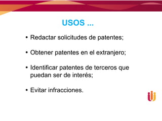USOS ...
 Redactar solicitudes de patentes;

 Obtener patentes en el extranjero;

 Identificar patentes de terceros que
  puedan ser de interés;

 Evitar infracciones.
 