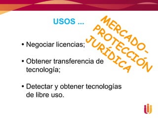 USOS ...

 Negociar licencias;

 Obtener transferencia de
  tecnología;

 Detectar y obtener tecnologías
  de libre uso.
 
