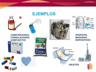 EJEMPLOS



COMPOSICIONES,                  APARATOS,
FORMULACIONES,                  MAQUINAS,
COMPUESTOS                      DISPOSITIVOS




                            OBJETOS
 