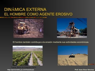 DINÁMICA EXTERNA
EL HOMBRE COMO AGENTE EROSIVO
El hombre también contribuye a la erosión mediante sus actividades económicas.
Prof. Isaac Buzo Sánchez
Fuente: Banco de imágenes CNICE
http://personales.ya.com/isaacbuzo
 