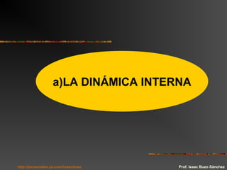a)LA DINÁMICA INTERNA
Prof. Isaac Buzo Sánchezhttp://personales.ya.com/isaacbuzo
 