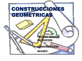 CONSTRUCCIONES
GEOMETRICAS
YESSICA MENDEZ
MUCHICON
CONSTRUCCION
864683
 