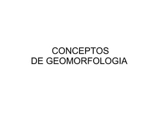 CONCEPTOS DE GEOMORFOLOGIA  