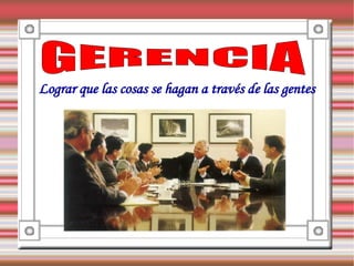 Lograr que las cosas se hagan a través de las gentes
 