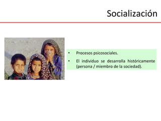 Socialización	
  
•  Procesos	
  psicosociales.	
  
•  El	
   individuo	
   se	
   desarrolla	
   históricamente	
  
(persona	
  /	
  miembro	
  de	
  la	
  sociedad).	
  
 