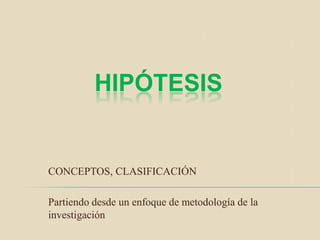 HIPÓTESIS


CONCEPTOS, CLASIFICACIÓN

Partiendo desde un enfoque de metodología de la
investigación
 