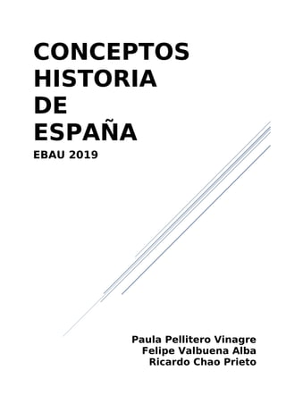 CONCEPTOS
HISTORIA
DE
ESPAÑA
EBAU 2019
Paula Pellitero Vinagre
Felipe Valbuena Alba
Ricardo Chao Prieto
 