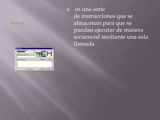 macro
 es una serie
de instrucciones que se
almacenan para que se
puedan ejecutar de manera
secuencial mediante una sola
llamada
 