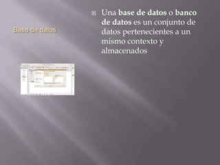 Base de datos
 Una base de datos o banco
de datos es un conjunto de
datos pertenecientes a un
mismo contexto y
almacenados
 