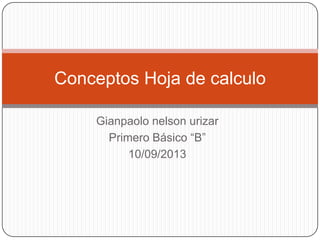 Gianpaolo nelson urizar
Primero Básico “B”
10/09/2013
Conceptos Hoja de calculo
 