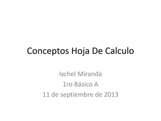 Conceptos Hoja De Calculo
Ixchel Miranda
1ro Básico A
11 de septiembre de 2013
 