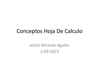 Conceptos Hoja De Calculo
Ixchel Miranda Aguilar
2-09-2013
 