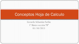 Gerardo Sebastián Farfán
1º Básico sección “B”
01/10/2013
Conceptos Hoja de Calculo
 
