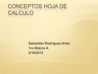 CONCEPTOS HOJA DE
CALCULO
Sebastián Rodríguez Arias
1ro Básico A
2/10/2013
 