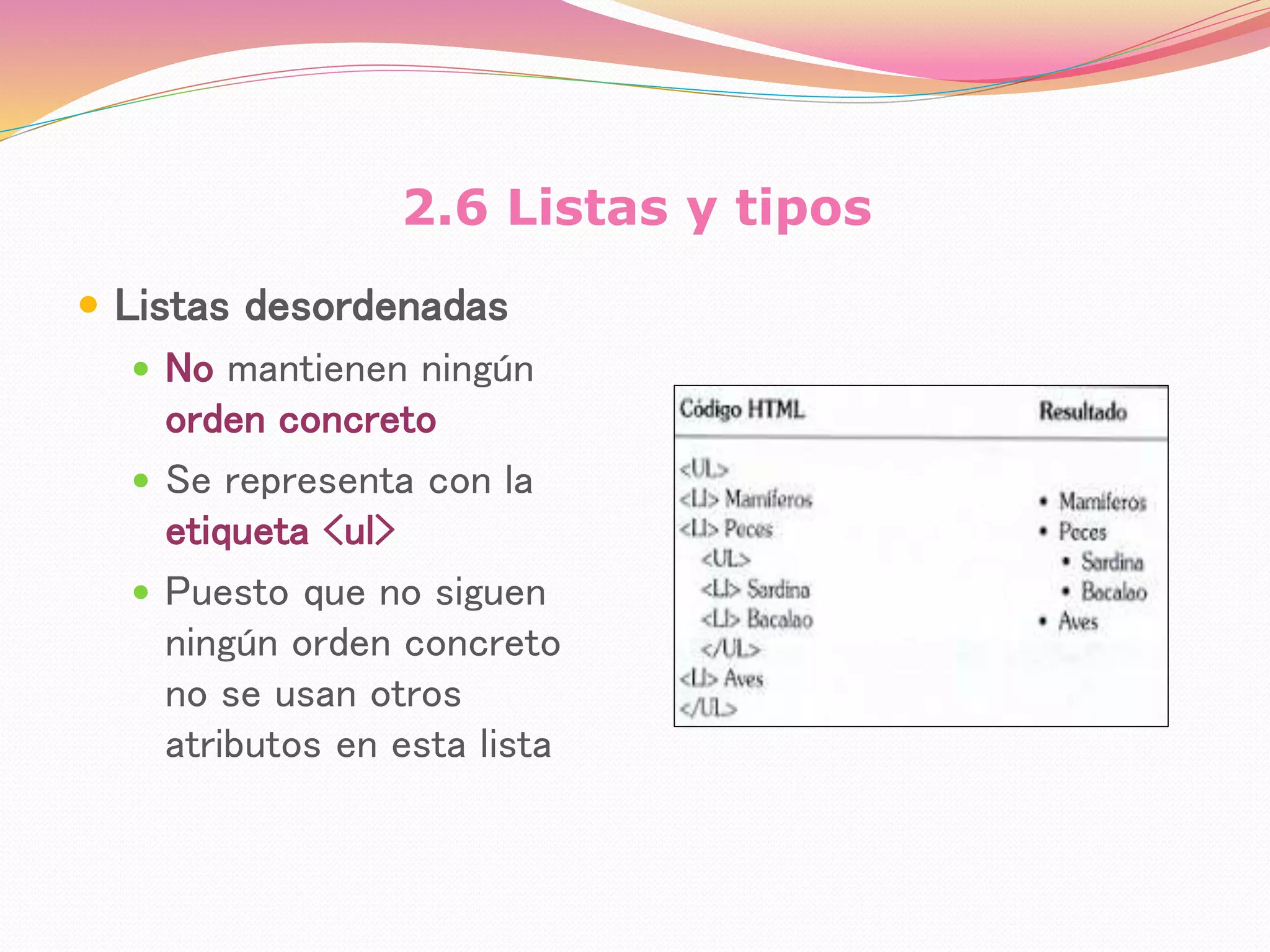2.6 Listas y tipos
 Listas desordenadas
 No mantienen ningún
orden concreto
 Se representa con la
etiqueta <ul>
 Puesto que no siguen
ningún orden concreto
no se usan otros
atributos en esta lista
 