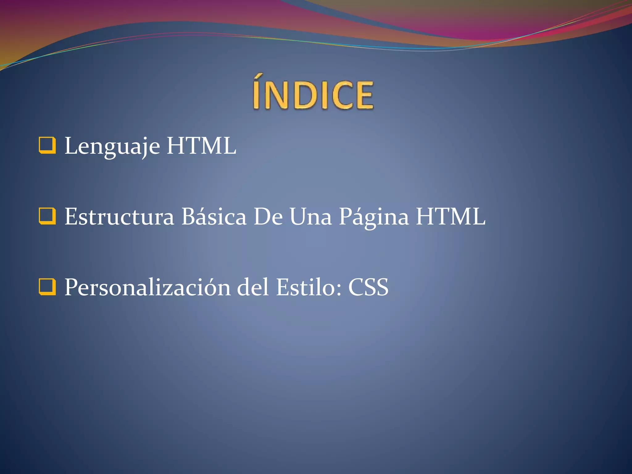  Lenguaje HTML
 Estructura Básica De Una Página HTML
 Personalización del Estilo: CSS
 