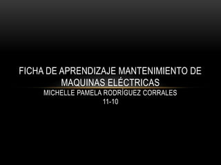 FICHA DE APRENDIZAJE MANTENIMIENTO DE
MAQUINAS ELÉCTRICAS
MICHELLE PAMELA RODRÍGUEZ CORRALES
11-10
 