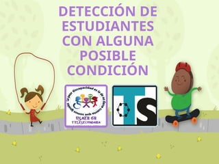 DETECCIÓN DE
ESTUDIANTES
CON ALGUNA
POSIBLE
CONDICIÓN
 