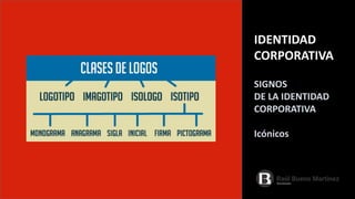 IDENTIDAD
CORPORATIVA
SIGNOS
DE LA IDENTIDAD
CORPORATIVA
Icónicos
 