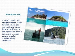 REGION INSULAR
La región Insular de
Colombia abarca todas
las islas con las que
cuenta el país; estas
islas se clasifican ...