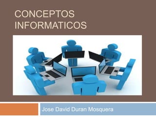 CONCEPTOS
INFORMATICOS
Jose David Duran Mosquera
 