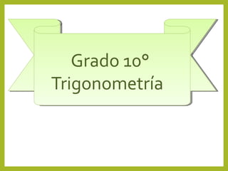 Grado 10°
Trigonometría
 