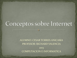 ALUMNO: CESAR TORRES ANICAMA
PROFESOR: RICHARD VALENCIA
2013
COMPUTACION E INFORMATICA
 